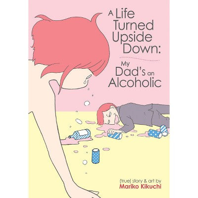 A Life Turned Upside Down: My Dad's an Alcoholic - by Mariko Kikuchi (Paperback)